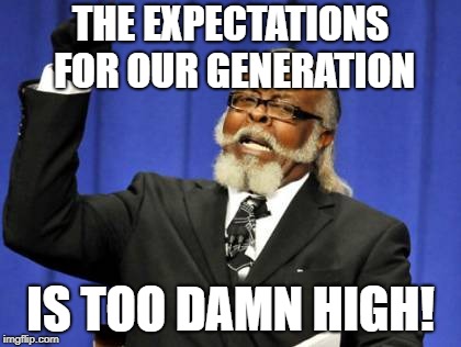 Too Damn High Meme | THE EXPECTATIONS FOR OUR GENERATION; IS TOO DAMN HIGH! | image tagged in memes,too damn high | made w/ Imgflip meme maker