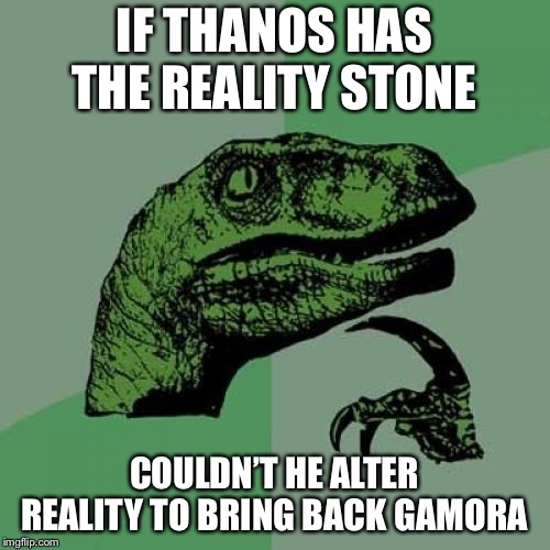 Explain Marvel | IF THANOS HAS THE REALITY STONE; COULDN’T HE ALTER REALITY TO BRING BACK GAMORA | image tagged in memes,philosoraptor,thanos,infinity war,spoiler alert | made w/ Imgflip meme maker