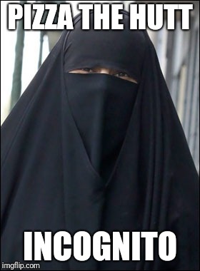Burka Wearing Muslim Women | PIZZA THE HUTT; INCOGNITO | image tagged in burka wearing muslim women | made w/ Imgflip meme maker