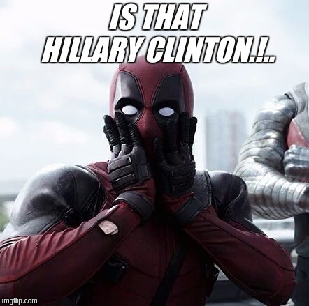 Deadpool Surprised Meme | IS THAT HILLARY CLINTON.!.. | image tagged in memes,deadpool surprised | made w/ Imgflip meme maker
