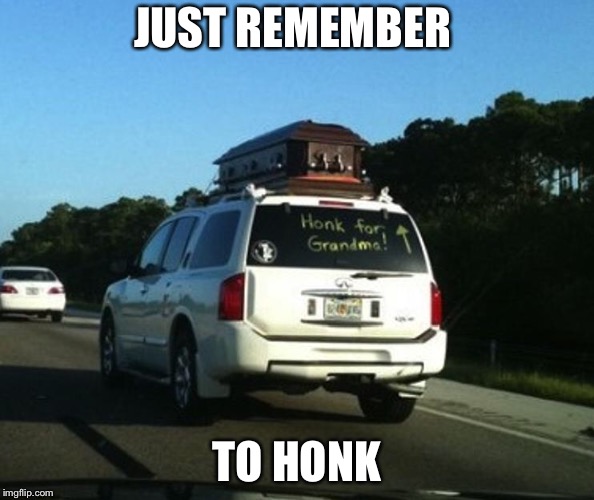 What the hell! | JUST REMEMBER; TO HONK | image tagged in grandma,death,coffin | made w/ Imgflip meme maker