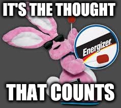 Energizer Bunny | IT'S THE THOUGHT THAT COUNTS | image tagged in energizer bunny | made w/ Imgflip meme maker