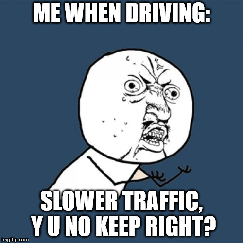 Y U No | ME WHEN DRIVING:; SLOWER TRAFFIC, Y U NO KEEP RIGHT? | image tagged in memes,y u no | made w/ Imgflip meme maker