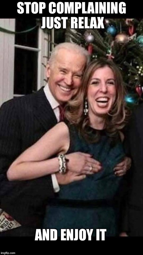 Joe Biden grope | STOP COMPLAINING JUST RELAX AND ENJOY IT | image tagged in joe biden grope | made w/ Imgflip meme maker