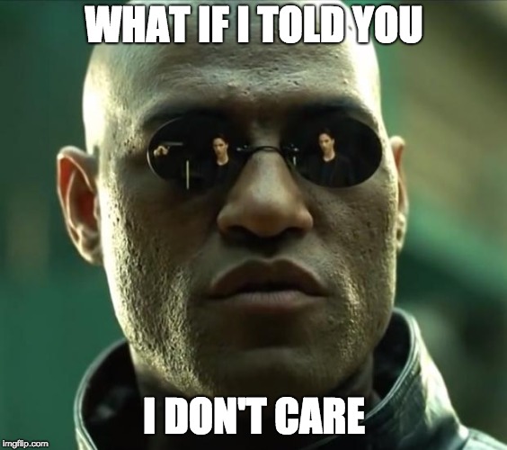 WHAT IF I TOLD YOU I DON'T CARE | image tagged in morpheus | made w/ Imgflip meme maker