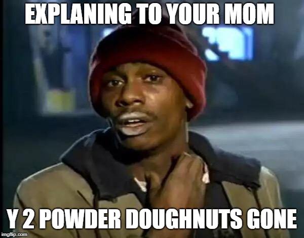 Y'all Got Any More Of That Meme | EXPLANING TO YOUR MOM; Y 2 POWDER DOUGHNUTS GONE | image tagged in memes,y'all got any more of that | made w/ Imgflip meme maker