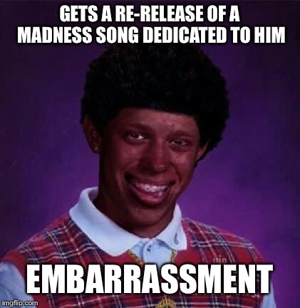 black bad Luck Brian  | GETS A RE-RELEASE OF A MADNESS SONG DEDICATED TO HIM EMBARRASSMENT | image tagged in black bad luck brian | made w/ Imgflip meme maker