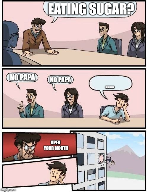 Boardroom Meeting Suggestion | EATING SUGAR? NO PAPA; NO PAPA; .... OPEN YOUR MOUTH | image tagged in memes,boardroom meeting suggestion | made w/ Imgflip meme maker