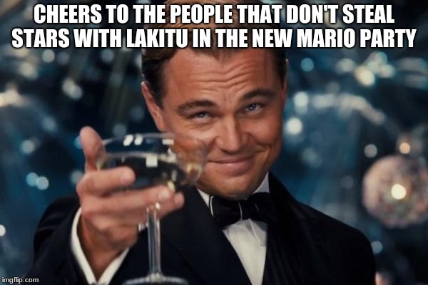 Leonardo Dicaprio Cheers Meme | CHEERS TO THE PEOPLE THAT DON'T STEAL STARS WITH LAKITU IN THE NEW MARIO PARTY | image tagged in memes,leonardo dicaprio cheers | made w/ Imgflip meme maker