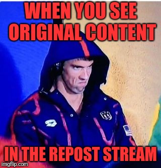 Michael Phelps Death Stare Meme | WHEN YOU SEE ORIGINAL CONTENT IN THE REPOST STREAM | image tagged in memes,michael phelps death stare | made w/ Imgflip meme maker