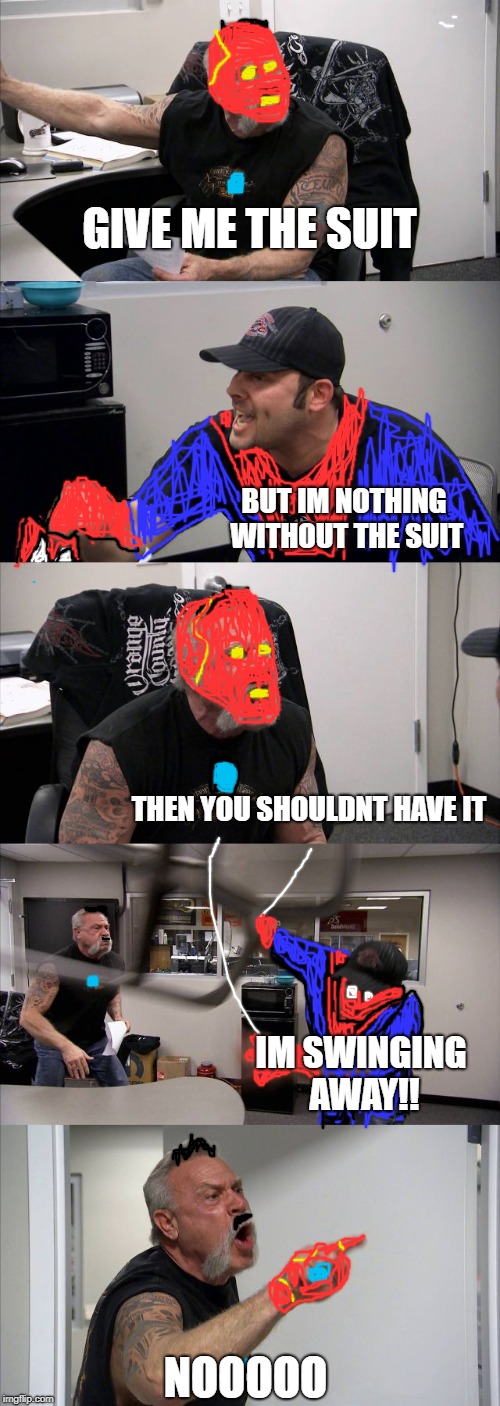 peter v. tony, alternate scene  | GIVE ME THE SUIT; BUT IM NOTHING WITHOUT THE SUIT; THEN YOU SHOULDNT HAVE IT; IM SWINGING AWAY!! NOOOOO | image tagged in memes,american chopper argument | made w/ Imgflip meme maker