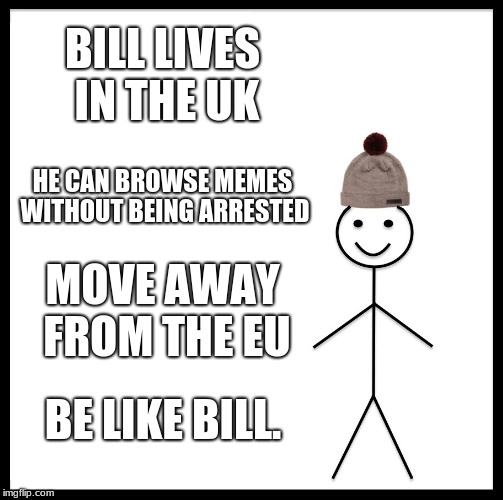 Be Like Bill | BILL LIVES IN THE UK; HE CAN BROWSE MEMES WITHOUT BEING ARRESTED; MOVE AWAY FROM THE EU; BE LIKE BILL. | image tagged in memes,be like bill | made w/ Imgflip meme maker