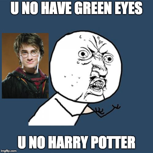 Y U No | U NO HAVE GREEN EYES; U NO HARRY POTTER | image tagged in memes,y u no | made w/ Imgflip meme maker