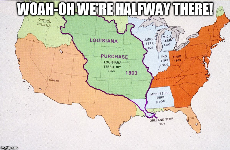 Louisiana Purchase: We're Halfway There | WOAH-OH WE'RE HALFWAY THERE! | image tagged in louisiana purchase we're halfway there | made w/ Imgflip meme maker