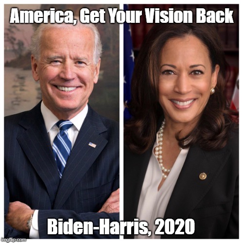 "America, Get Your Vision Back: Biden-Harris, 2020" | America, Get Your Vision Back; Biden-Harris, 2020 | image tagged in joe biden,kamala harris,2020 presidential election,democratic candidates | made w/ Imgflip meme maker