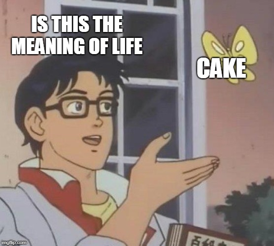 Is This A Pigeon | IS THIS THE MEANING OF LIFE; CAKE | image tagged in memes,is this a pigeon | made w/ Imgflip meme maker