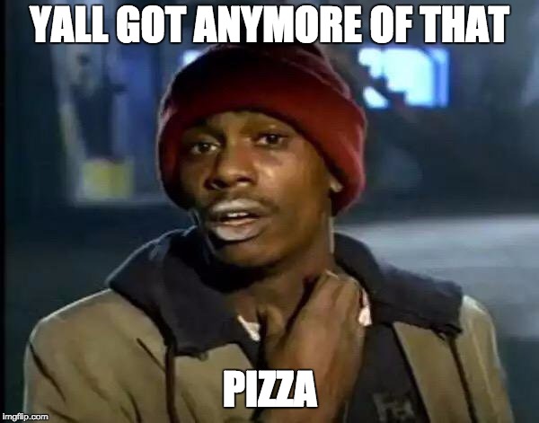 Y'all Got Any More Of That | YALL GOT ANYMORE OF THAT; PIZZA | image tagged in memes,y'all got any more of that | made w/ Imgflip meme maker