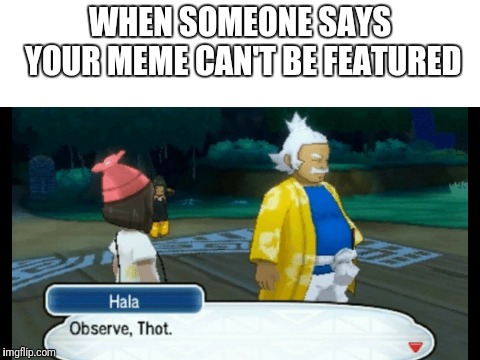 Observe | WHEN SOMEONE SAYS YOUR MEME CAN'T BE FEATURED | image tagged in pokemon,thots,thot,memes,featured | made w/ Imgflip meme maker