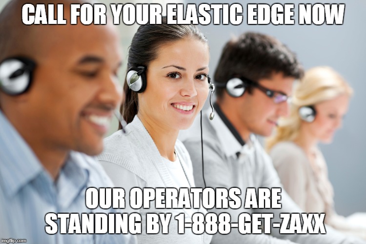 CALL FOR YOUR ELASTIC EDGE NOW; OUR OPERATORS ARE STANDING BY 1-888-GET-ZAXX | made w/ Imgflip meme maker