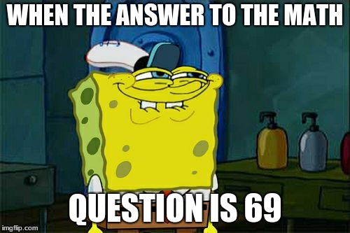 Don't You Squidward | WHEN THE ANSWER TO THE MATH; QUESTION IS 69 | image tagged in memes,dont you squidward | made w/ Imgflip meme maker