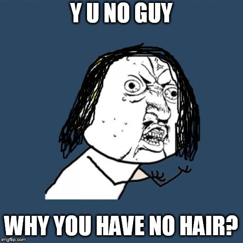 Y U No Meme | Y U NO GUY WHY YOU HAVE NO HAIR? | image tagged in memes,y u no | made w/ Imgflip meme maker