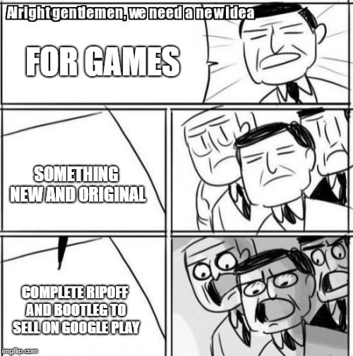 Alright Gentlemen We Need A New Idea | FOR GAMES; SOMETHING NEW AND ORIGINAL; COMPLETE RIPOFF AND BOOTLEG TO SELL ON GOOGLE PLAY | image tagged in memes,alright gentlemen we need a new idea | made w/ Imgflip meme maker