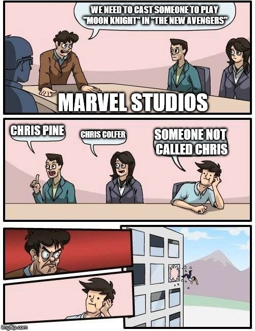 Boardroom Meeting Suggestion Meme | WE NEED TO CAST SOMEONE TO PLAY "MOON KNIGHT" IN "THE NEW AVENGERS"; MARVEL STUDIOS; CHRIS PINE; CHRIS COLFER; SOMEONE NOT CALLED CHRIS | image tagged in memes,boardroom meeting suggestion | made w/ Imgflip meme maker
