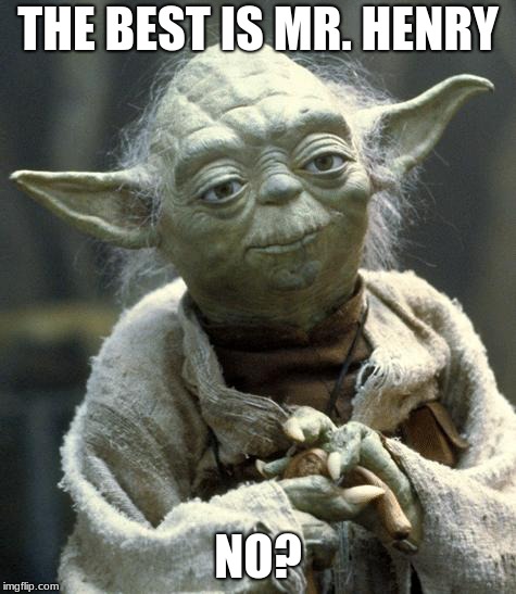 yoda | THE BEST IS MR. HENRY; NO? | image tagged in yoda | made w/ Imgflip meme maker