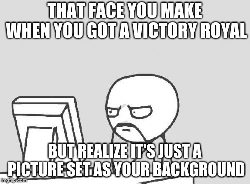 Computer Guy | THAT FACE YOU MAKE WHEN YOU GOT A VICTORY ROYAL; BUT REALIZE IT'S JUST A PICTURE SET AS YOUR BACKGROUND | image tagged in memes,computer guy | made w/ Imgflip meme maker