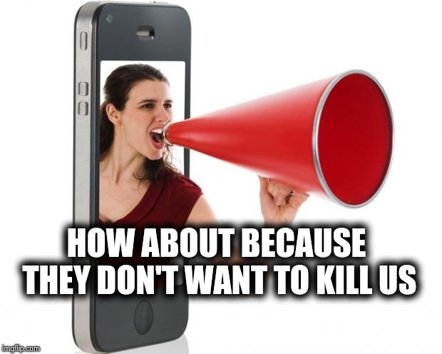 Announcement | HOW ABOUT BECAUSE THEY DON'T WANT TO KILL US | image tagged in announcement | made w/ Imgflip meme maker
