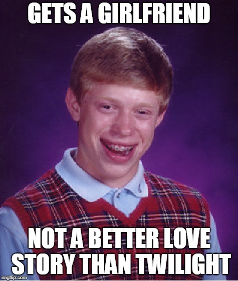 Bad Luck Brian | GETS A GIRLFRIEND; NOT A BETTER LOVE STORY THAN TWILIGHT | image tagged in memes,bad luck brian | made w/ Imgflip meme maker