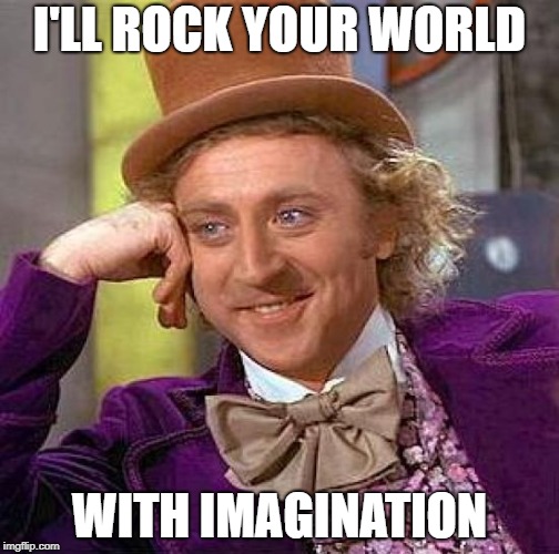 Creepy Condescending Wonka | I'LL ROCK YOUR WORLD; WITH IMAGINATION | image tagged in memes,creepy condescending wonka | made w/ Imgflip meme maker