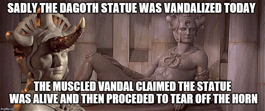 Statue Vandalized  | SADLY THE DAGOTH STATUE WAS VANDALIZED TODAY; THE MUSCLED VANDAL CLAIMED THE STATUE WAS ALIVE AND THEN PROCEDED TO TEAR OFF THE HORN | image tagged in conan the barbarian | made w/ Imgflip meme maker