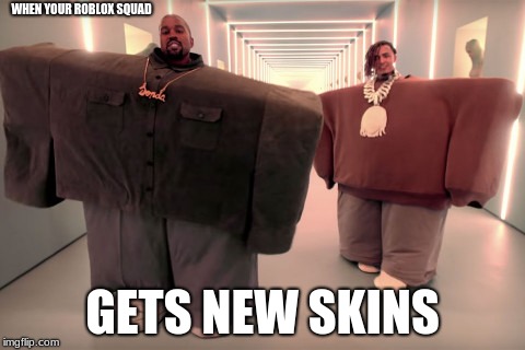 Roblox skins | WHEN YOUR ROBLOX SQUAD; GETS NEW SKINS | image tagged in kanye west,roblox meme | made w/ Imgflip meme maker