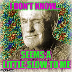 I DON’T KNOW... SEEMS A LITTLE SLOW TO ME | made w/ Imgflip meme maker