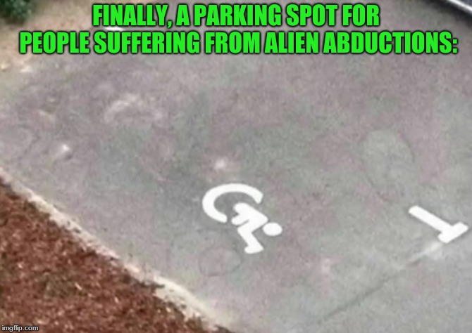 The Truth Is At The Mall | FINALLY, A PARKING SPOT FOR PEOPLE SUFFERING FROM ALIEN ABDUCTIONS: | image tagged in memes,funny,aliens,you had one job | made w/ Imgflip meme maker