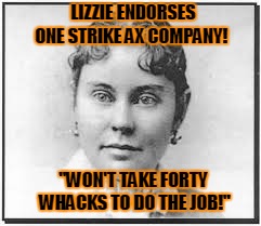 Early celebrity endorsements !   | LIZZIE ENDORSES ONE STRIKE AX COMPANY! "WON'T TAKE FORTY WHACKS TO DO THE JOB!" | image tagged in lizzie borden,halloween,murderer,celebrity | made w/ Imgflip meme maker