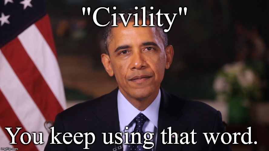 Irritated Obama | "Civility"; You keep using that word. | image tagged in irritated obama | made w/ Imgflip meme maker