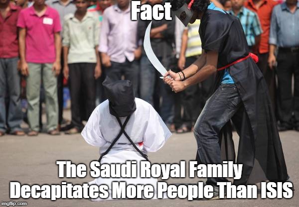 "FACT: The Saudi Royal Family Decapitates More People Than ISIS" | Fact The Saudi Royal Family Decapitates More People Than ISIS | image tagged in saudi royal family,jamal khashoggi,prince salman,mbs,the house of saud | made w/ Imgflip meme maker