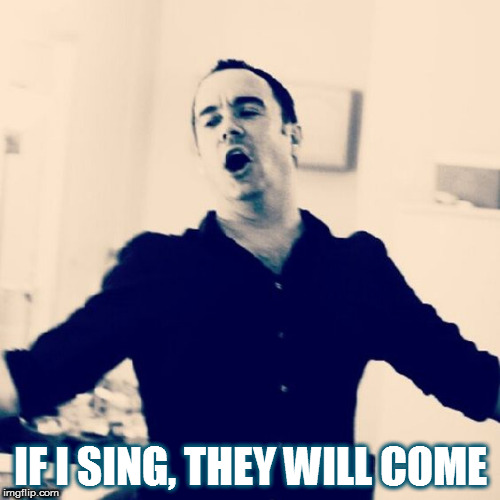 DAVE SINGS | IF I SING, THEY WILL COME | image tagged in dave,dmb,dave matthews,dave matthews band,if i sing they will come,sing | made w/ Imgflip meme maker