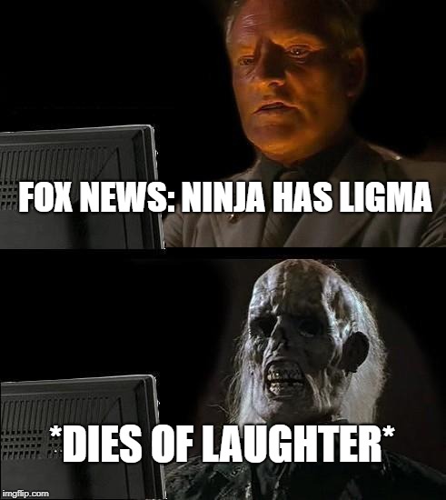 I'll Just Wait Here | FOX NEWS: NINJA HAS LIGMA; *DIES OF LAUGHTER* | image tagged in memes,ill just wait here | made w/ Imgflip meme maker