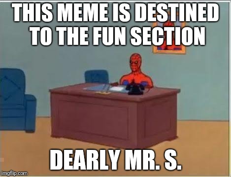 Must be very attentive with your memes' etiquette nowadays, geez. | THIS MEME IS DESTINED TO THE FUN SECTION; DEARLY MR. S. | image tagged in memes,spiderman computer desk,spiderman | made w/ Imgflip meme maker