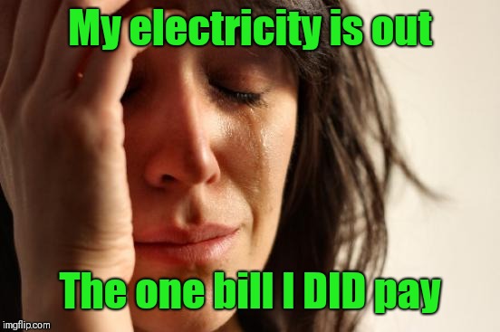 First World Problems Meme | My electricity is out; The one bill I DID pay | image tagged in memes,first world problems | made w/ Imgflip meme maker