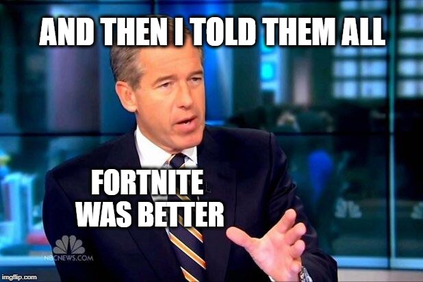 Brian Williams Was There 2 | AND THEN I TOLD THEM ALL; FORTNITE WAS BETTER | image tagged in memes,brian williams was there 2,gaming,fortnite,fortnite meme,propaganda | made w/ Imgflip meme maker