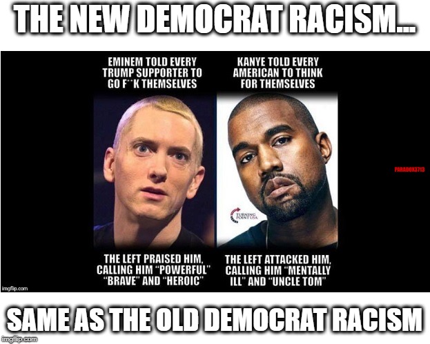 Old vs New Democrat Racism | THE NEW DEMOCRAT RACISM... PARADOX3713; SAME AS THE OLD DEMOCRAT RACISM | image tagged in democrats,racism,cnn,msnbc,kanye,memes | made w/ Imgflip meme maker
