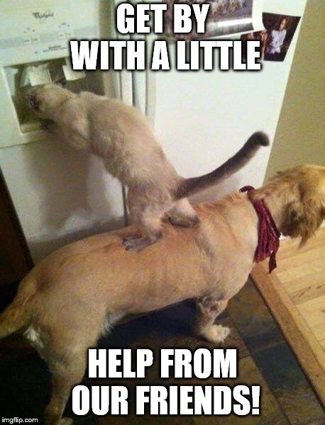 Team work | GET BY WITH A LITTLE; HELP FROM OUR FRIENDS! | image tagged in team work | made w/ Imgflip meme maker