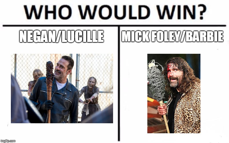 Who Would Win? Meme | NEGAN/LUCILLE; MICK FOLEY/BARBIE | image tagged in memes,who would win | made w/ Imgflip meme maker