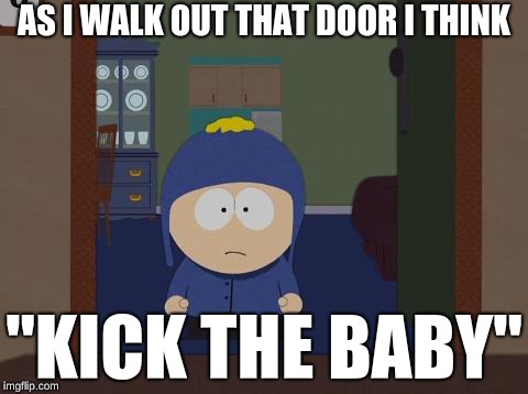South Park Craig Meme | AS I WALK OUT THAT DOOR I THINK; "KICK THE BABY" | image tagged in memes,south park craig | made w/ Imgflip meme maker