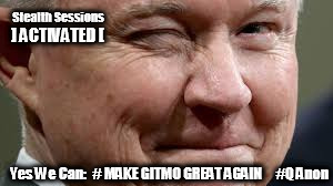 #StealthSessions #ACTIVATED Yes We Can: #FLUSHIT #GITMO #MAGA #MakeGitmoGreatAgain #QAnon | Stealth Sessions; ] ACTIVATED [; Yes We Can:  # MAKE GITMO GREAT AGAIN     #Q Anon | image tagged in stealth,jeff sessions,drain the swamp trump,obama yes we can,qanon,the great awakening | made w/ Imgflip meme maker