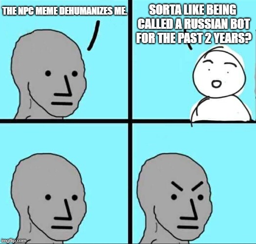 NPC Meme | SORTA LIKE BEING CALLED A RUSSIAN BOT FOR THE PAST 2 YEARS? THE NPC MEME DEHUMANIZES ME. | image tagged in npc meme | made w/ Imgflip meme maker